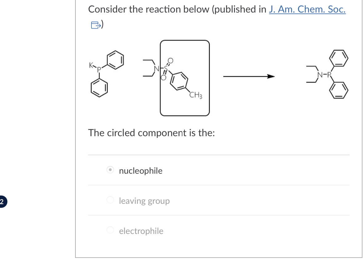 2
Consider the reaction below (published in J. Am. Chem. Soc.
The circled component is the:
nucleophile
Oleaving group
CH3
O electrophile