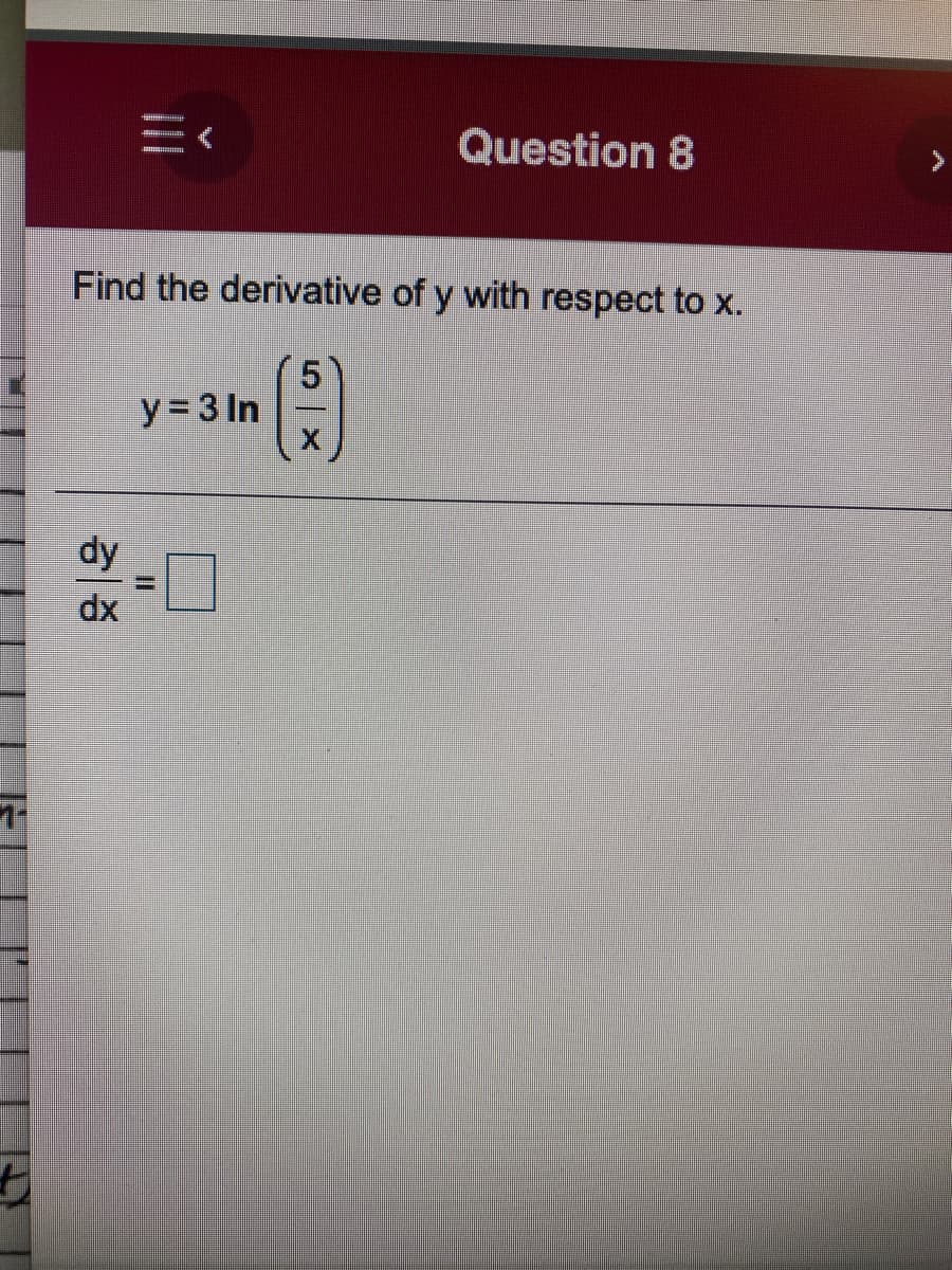 Question 8
Find the derivative of y with respect to x.
y = 3 In
dy
dx
