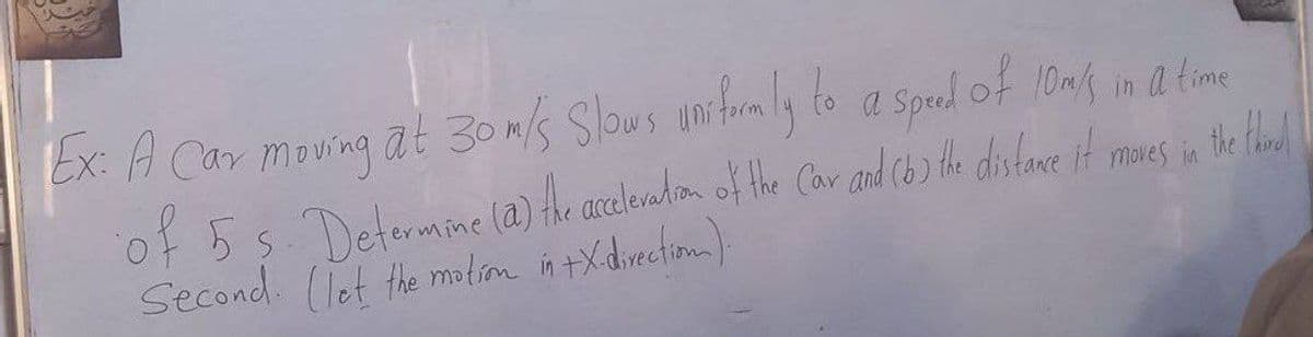 Ex: A Car moving at 30m/s Slows unitormaly to a spul of 10ns in a time
Determine (a) the aceleradion of the Car and Cb) the distace it mares in the lhad
Second. (let the motim in tXdivectiom)
