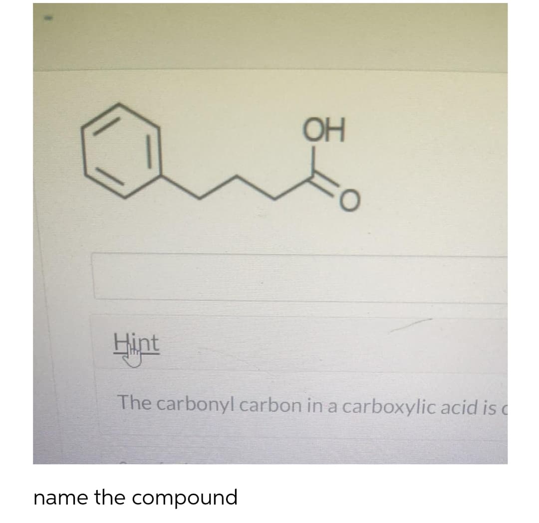 Qua
Hint
OH
The carbonyl carbon in a carboxylic acid is
name the compound