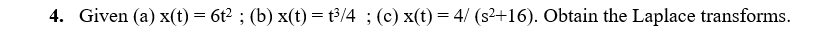 4. Given (a) x(t) = 6t2 ; (b) x(t) = t³/4 ; (c) x(t) = 4/ (s2+16). Obtain the Laplace transforms.
