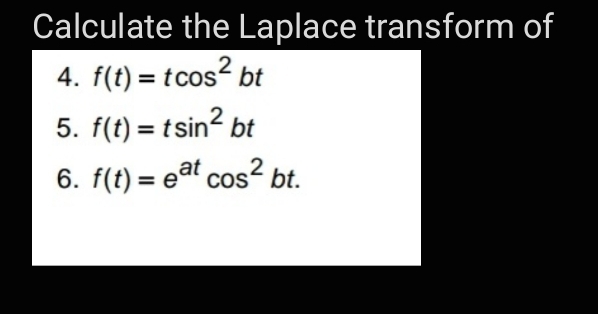Calculate the Laplace transform of
4. f(t) = tcos? bt
5. f(t) = tsin? bt
%3D
6. f(t) = eat cos² bt.
COS
