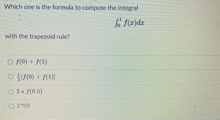 Which one is the formula to compute the integral
So f(x) dx
with the trapezoid rule?
O f(0) + f(1)
O[ƒ(0) + f(1)]
O 2 * f(0.5)
O 2°f(0)