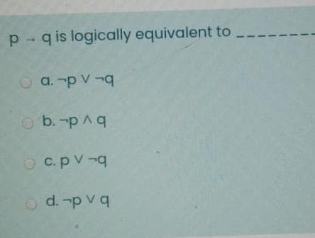 pq is logically equivalent to
a.-pv-q
b. -p ^q
c. pv -q
d.-pvq