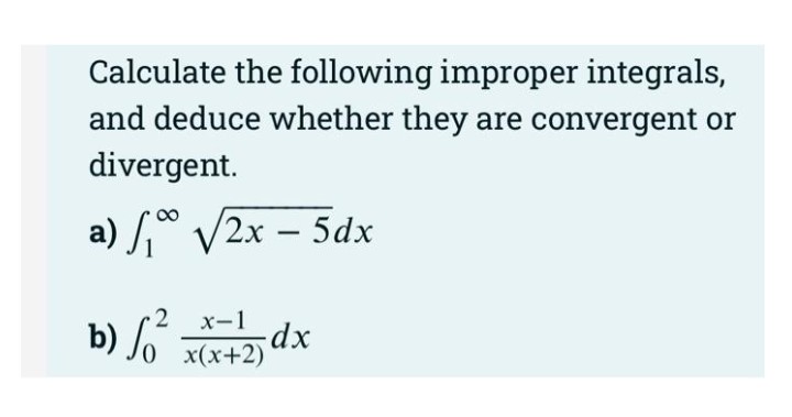 Calculate the following improper integrals,
and deduce whether they are convergent or
divergent.
a) , V2x – 5dx
-
x-1
x(x+2)
