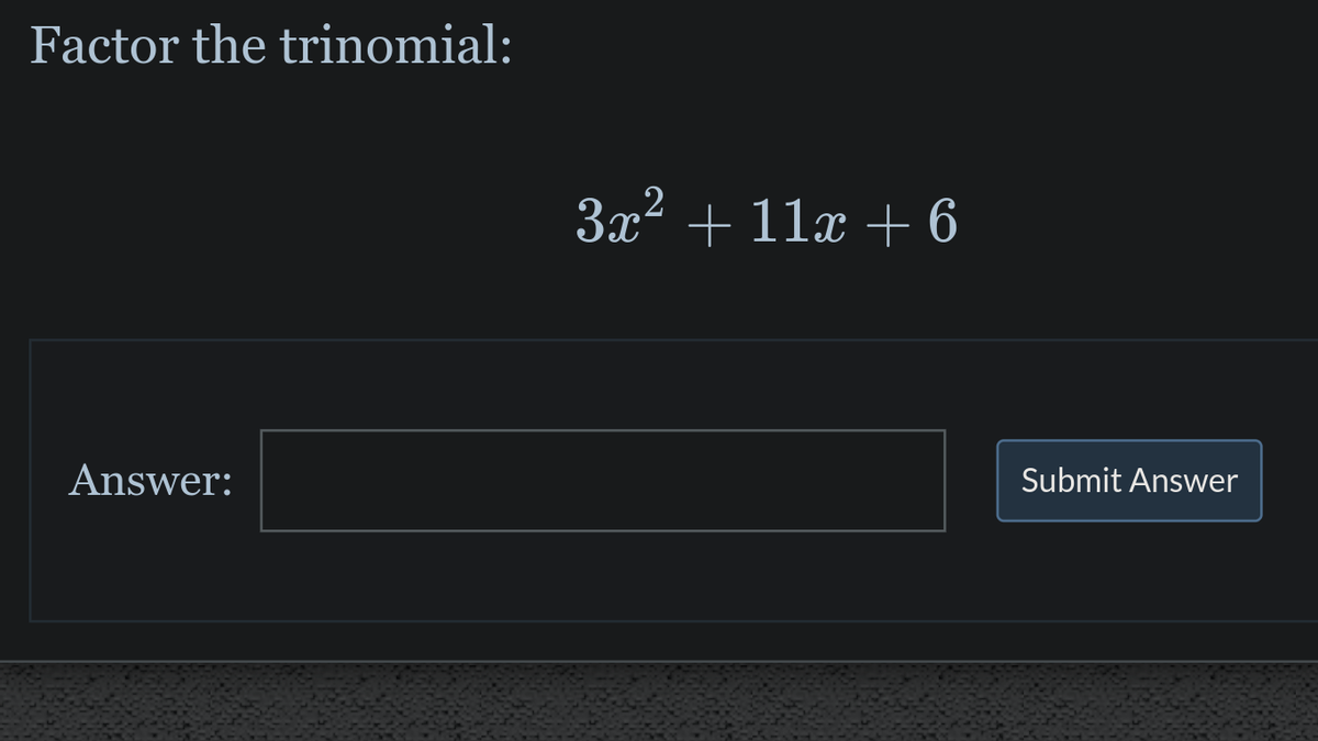 Factor the trinomial:
3x? + 11x + 6
Answer:
Submit Answer
