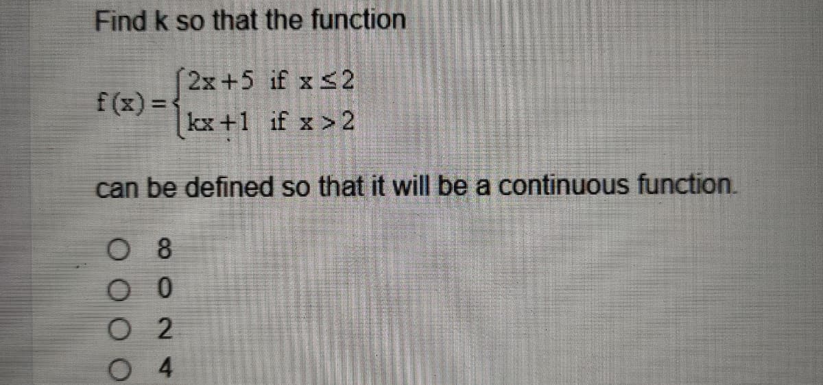 Find k so that the function
[2x+5 if x ≤2
kx +1 if x > 2
f(x) =
can be defined so that it will be a continuous function.
08
00
O 2
04