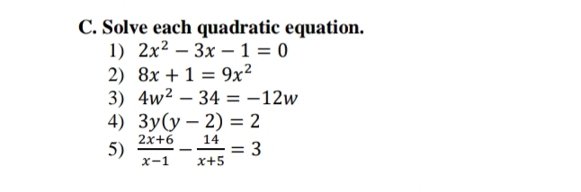 C. Solve each quadratic equation.
1) 2x² 3x1 = 0
2) 8x + 1 = 9x²
3) 4w²34= -12w
4) 3y(y-2) = 2
5)
= 3
2x+6
x-1
-
14
x+5