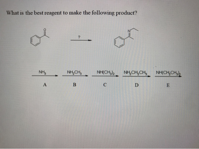 What is the best reagent to make the following product?
NH₂
A
NH,CH
B
NHỊCH3)2 NHỊCH,CH, NHỊCHỊCH)
C
D
E