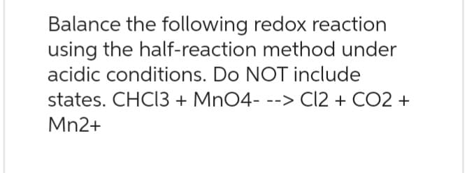 Balance the following redox reaction
using the half-reaction method under
acidic conditions. Do NOT include
states. CHCl3 + MnO4---> C12 + CO2 +
Mn2+