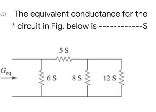 The equivalent conductance for the
----S
* circuit in Fig. below is
-----
5 S
Gea
6 S
8 S
12 S
ww
ww
ww
