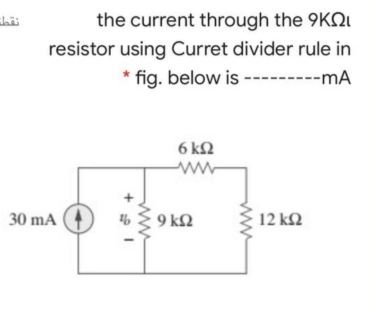 the current through the 9KQI
resistor using Curret divider rule in
fig. below is ---------mA
6 k2
30 mA
9 k2
12 k2
