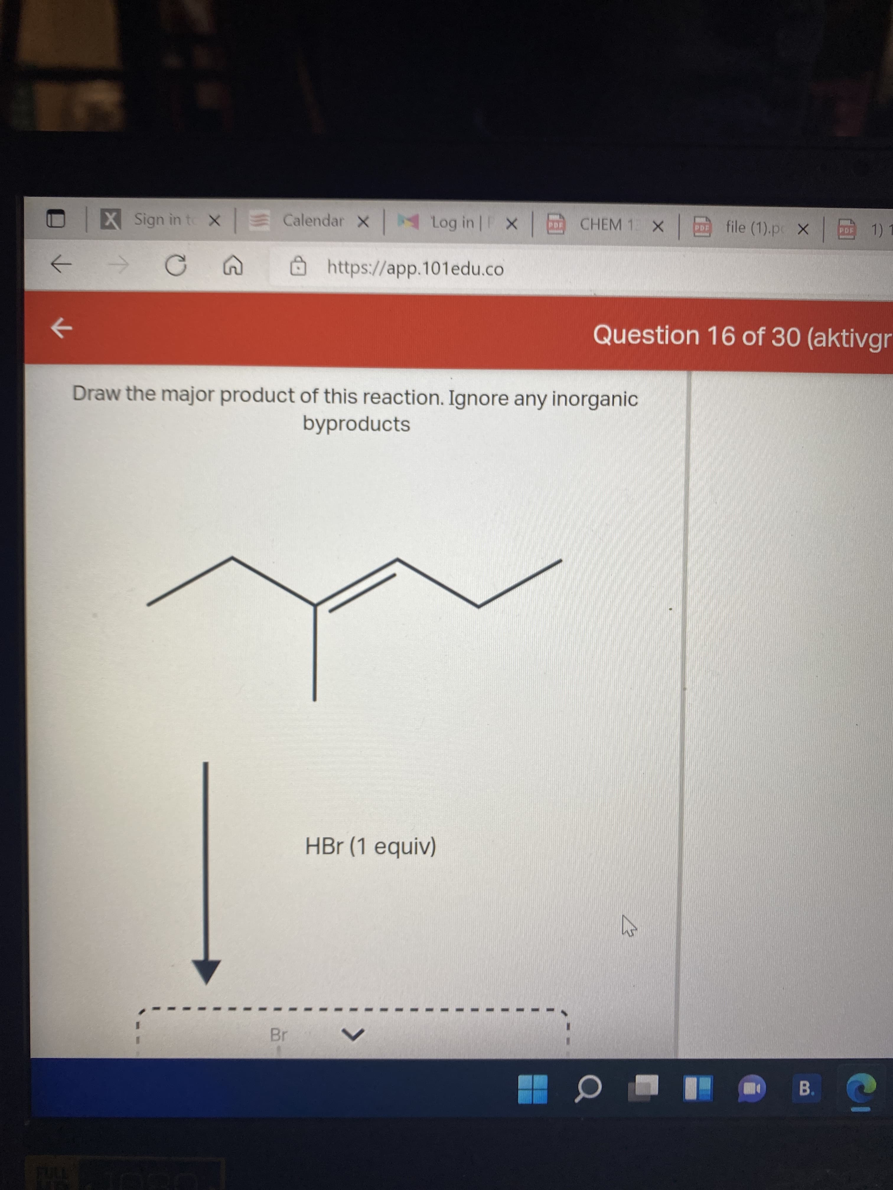 3.
X Sign in to X Calendar X Log in
file (1).pc X
CHEM 1 X
1) 1
https://app.101edu.co
Question 16 of 30 (aktivgr
->
Draw the major product of this reaction. Ignore any inorganic
byproducts
HBr (1 equiv)
