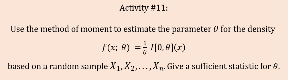 Activity #11:
Use the method of moment to estimate the parameter 0 for the density
f (x; 8) =; I[0,0](x)
based on a random sample X1, X2,...,Xn. Give a sufficient statistic for 0.
