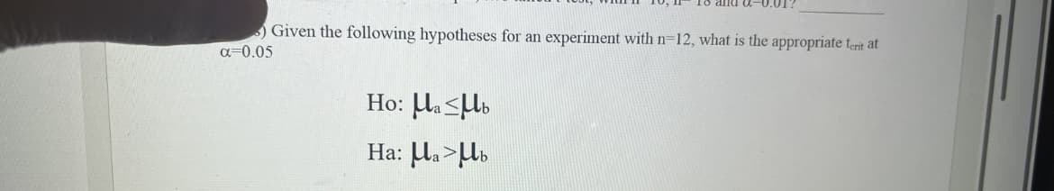 ) Given the following hypotheses for an experiment with n=12, what is the appropriate terit at
α=0.05
Ho: Mab
Ha: Ma>Ub