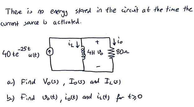 There is no energy stored in the circuit at the time the
Current source is activated.
-25t
40 te ult)
4↓
+
4H
802
a) Find Vo(s), Io(s) and IL(S)
b) Find Volt), co(t) and iL(t) for t>