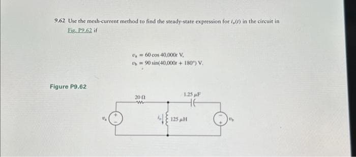 9.62 Use the mesh-current method to find the steady-state expression for i,(1) in the circuit in
Eig. P9.62 if
Figure P9.62
U₂= 60 cos 40,000r V.
= 90 sin(40,000 + 180°) V.
2002
w
1.25 µF
HE
225 NH
2