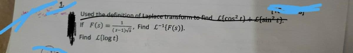 Used the definition of Laplace transform to find {cos² t) + £{sin²t}.
1
If F(S) =(5-1)√5 Find L-¹{F(s)}.
Find L{log t}