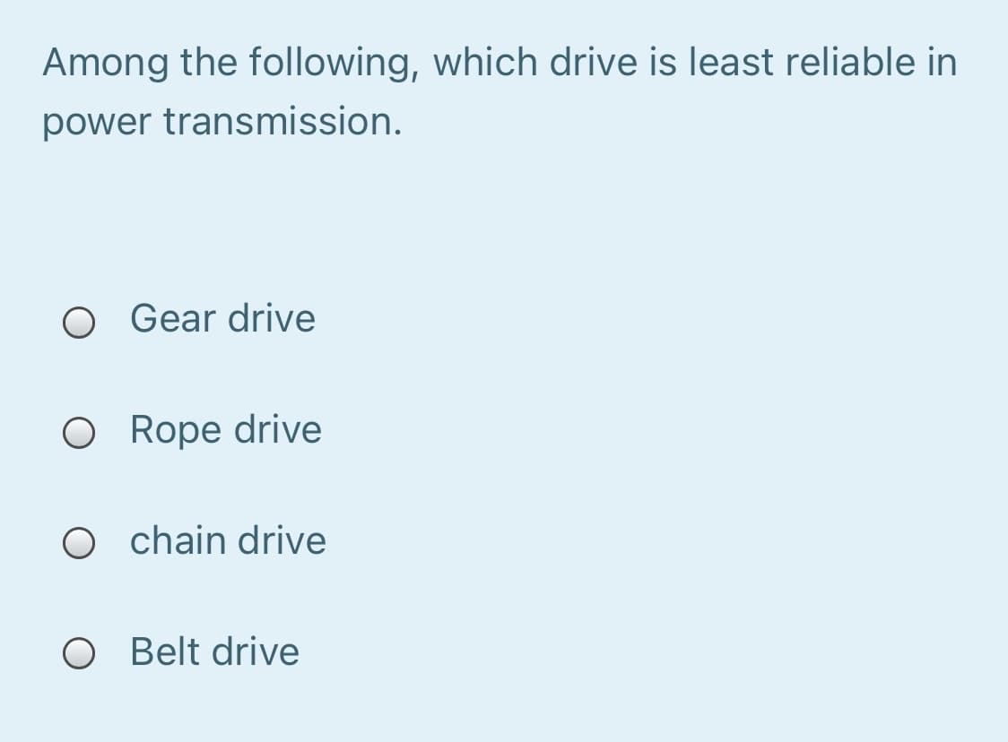 Among the following, which drive is least reliable in
power transmission.
O Gear drive
O Rope drive
O chain drive
O Belt drive
