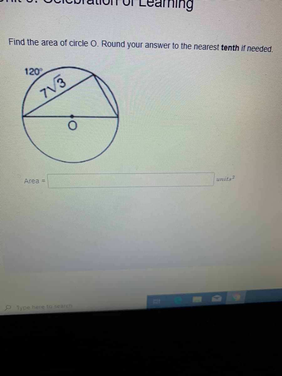 Find the area of circle O. Round your answer to the nearest tenth if needed.
120
7V3
Area =
units?
P Type here to search
