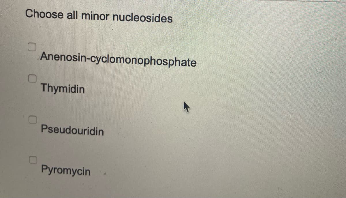 Choose all minor nucleosides
0
Anenosin-cyclomonophosphate
Thymidin
Pseudouridin
Pyromycin