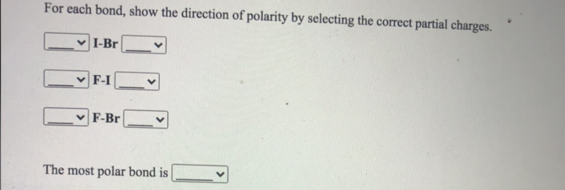 For each bond, show the direction of polarity by selecting the correct partial charges.
v I-Br
V F-I
F-Br
The most polar bond is
