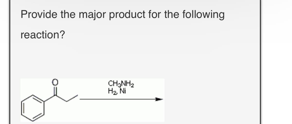 Provide the major product for the following
reaction?
CH3NH2
H₂, Ni