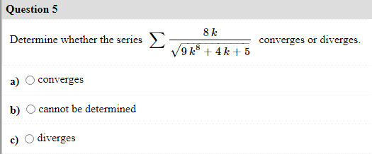 Question 5
8 k
Determine whether the series 2 / + 4 k + 5
converges or diverges.
converges
b)
cannot be determined
diverges
