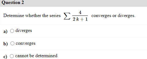 Question 2
4
Determine whether the series 2k+1
converges or diverges.
a) O diverges
b)
converges
cannot be determined

