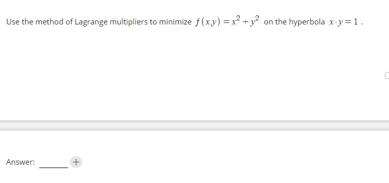 Use the method of Lagrange multipliers to minimize f (x.y) = x² +y² on the hyperbola x-y=1.
Answer:
+
