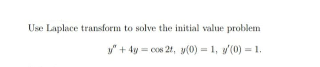 Use Laplace transform to solve the initial value problem
y" + 4y = cos 2t, y(0) = 1, y'(0) = 1.
%3D
%3D
