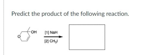 Predict the product of the following reaction.
OH
[1) NaH
[2] CH,I
