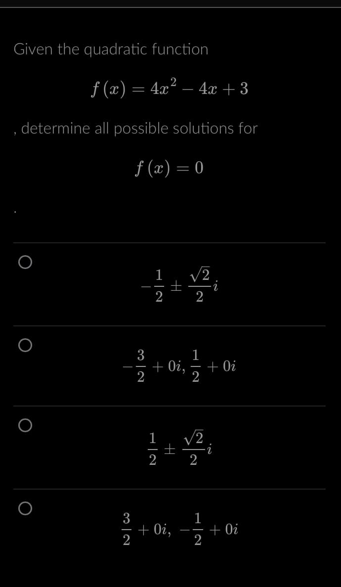 Given the quadratic function
ƒ (x) = 4x² − 4x +3
, determine all possible solutions for
O
f(x)=0
3
2
1
+
2 2
+ Oi,
√/2
+0i,
√/2
i
+ Oi
+ Oi
2