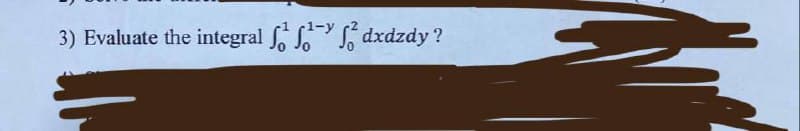 -1-y
3) Evaluate the integral dxdzdy?