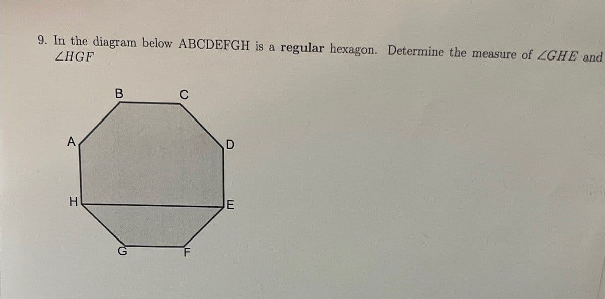 9. In the diagram below ABCDEFGH is a regular hexagon. Determine the measure of ZGHE and
ZHGF
H
B
F
D
E