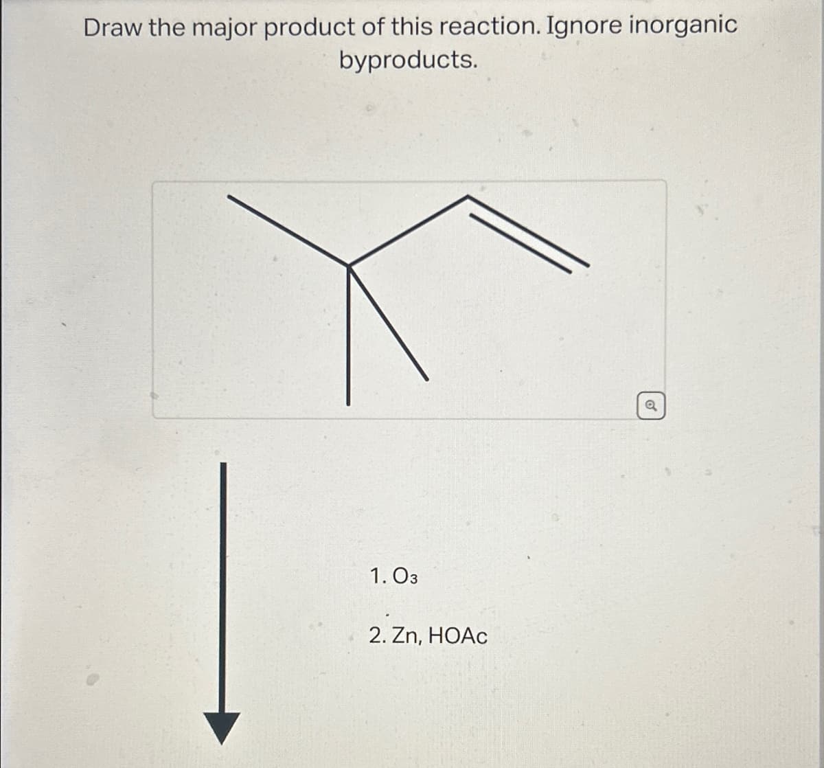 Draw the major product of this reaction. Ignore inorganic
byproducts.
1. 03
2. Zn, HOAc
a
