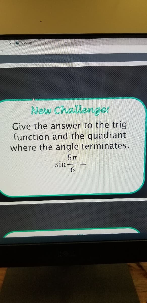 New Challengei
Give the answer to the trig
function and the quadrant
where the angle terminates.
sin
