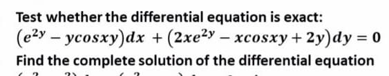 Test whether the differential equation is exact:
(e2y – ycosxy)dx + (2xe2y – xcosxy+ 2y)dy = 0
Find the complete solution of the differential equation
