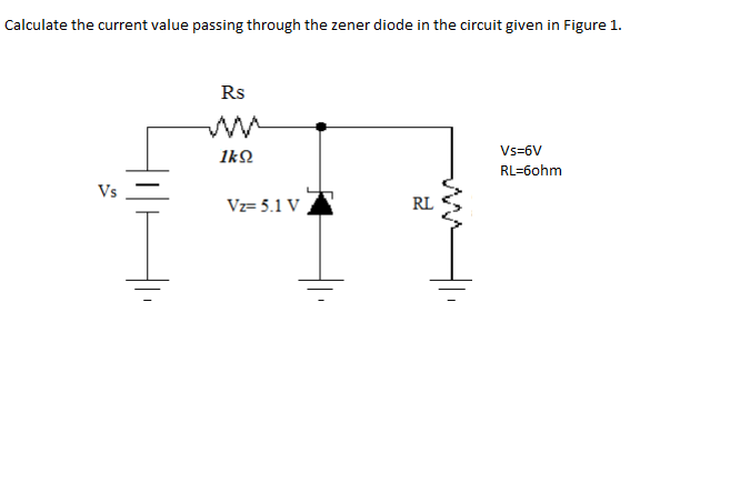 Calculate the current value passing through the zener diode in the circuit given in Figure 1.
Rs
Vs-6V
1kQ
RL=6ohm
Vs
Vz= 5.1 V
RL

