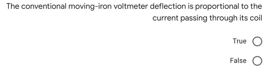 The conventional moving-iron voltmeter deflection is proportional to the
current passing through its coil
True
False O
