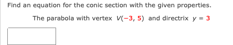 Find an equation for the conic section with the given properties.
The parabola with vertex V(-3, 5) and directrix y = 3

