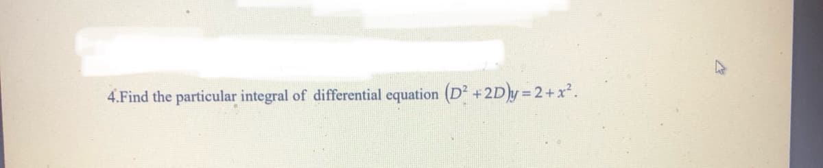 4.Find the particular integral of differential equation (D² +2D)y =2+x².
