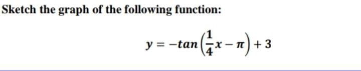 Sketch the graph of the following function:
y = -tan
· 피)+3
