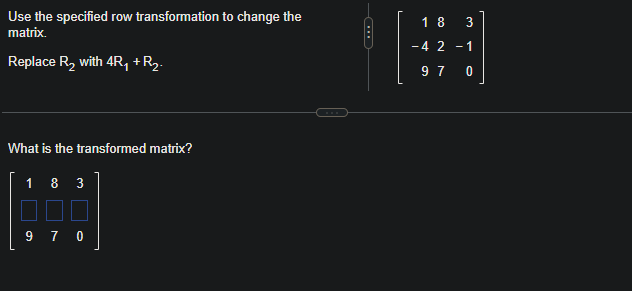 Use the specified row transformation to change the
matrix.
Replace R₂ with 4R₁ + R₂.
What is the transformed matrix?
183
☐☐☐
9 7 0
18 3
- 4 2 -1
97 0