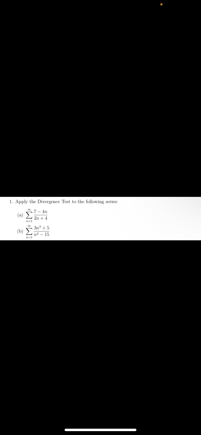 1. Apply the Divergence Test to the following series:
(2) Σ
n=1
(b)
8
n=1
7-4n
2n + 4
3n³ +5
n²-15