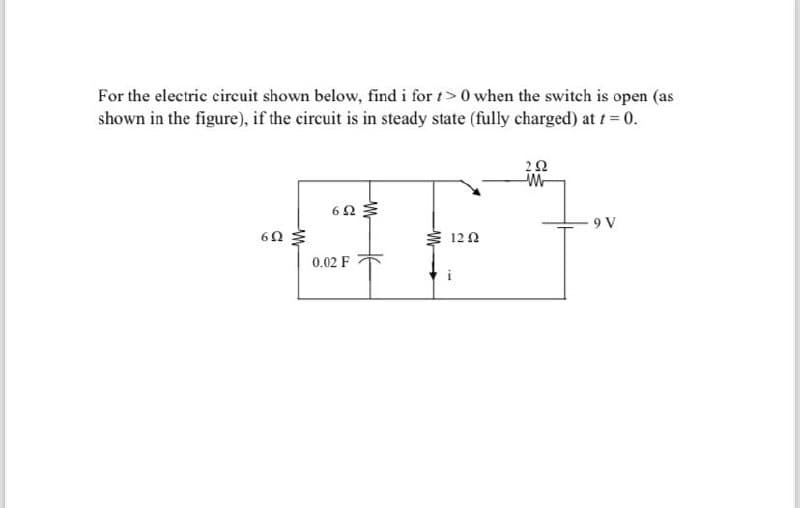 For the electric circuit shown below, find i for t>0 when the switch is open (as
shown in the figure), if the circuit is in steady state (fully charged) at t=0.
602
60
120
0.02 F
252
9 V