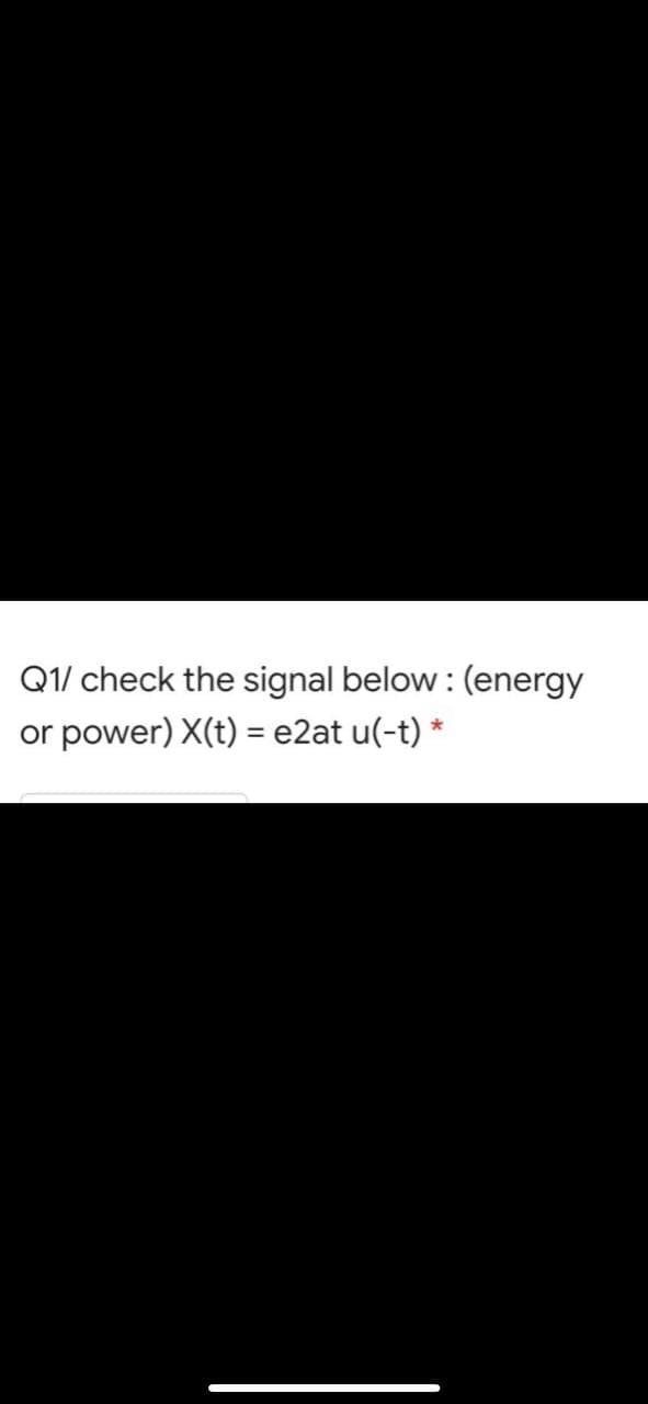 Q1/ check the signal below : (energy
or power) X(t) = e2at u(-t) *
%3D
