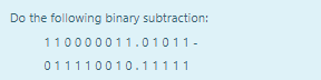 Do the following binary subtraction:
110000011.01011-
011110010.11111
