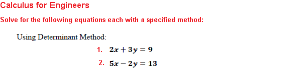 Calculus for Engineers
Solve for the following equations each with a specified method:
Using Determinant Method:
1. 2x+3y=9
2. 5x – 2y = 13