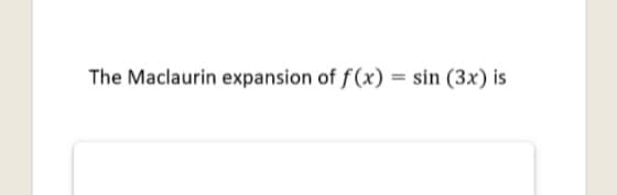 The Maclaurin expansion of f(x) = sin (3x) is
